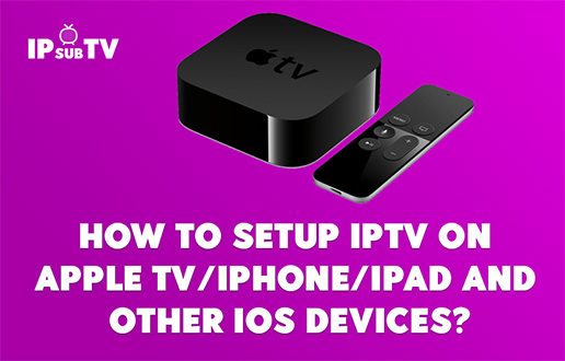 How to Setup IPTV on  Apple TV/iPhone/iPad and  other IOS devices?