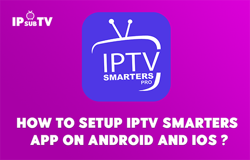 HOW TO SETUP IPTV SMARTERS APP ON ANDROID AND IOS ?